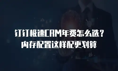 钉钉极速CRM年费怎么选？内存配置这样配更划算