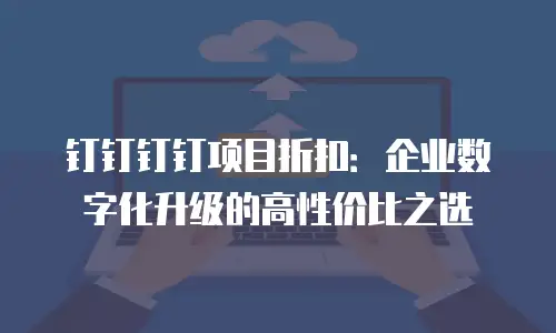 钉钉钉钉项目折扣：企业数字化升级的高性价比之选