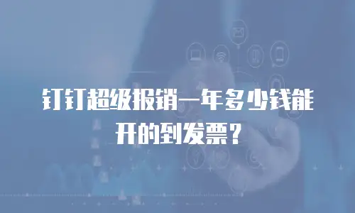 钉钉超级报销一年多少钱能开的到发票？