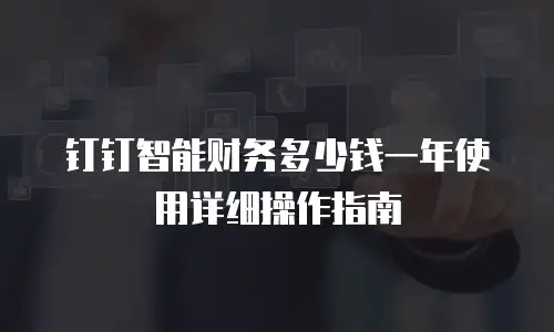 钉钉智能财务多少钱一年使用详细操作指南