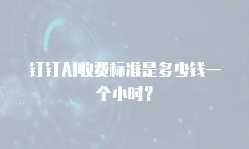 钉钉AI收费标准是多少钱一个小时？