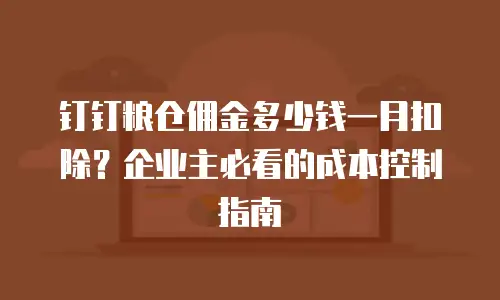 钉钉粮仓佣金多少钱一月扣除？企业主必看的成本控制指南