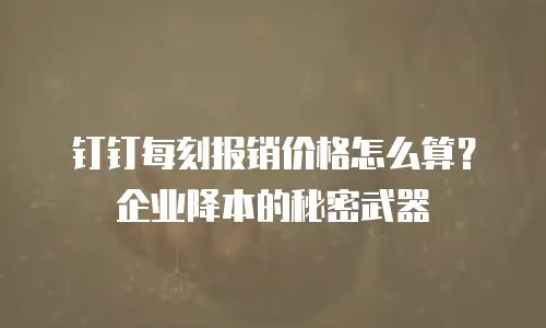 钉钉每刻报销价格怎么算？企业降本的秘密武器
