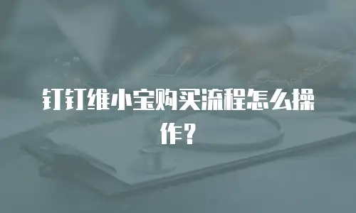 钉钉维小宝购买流程怎么操作？