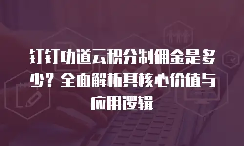 钉钉功道云积分制佣金是多少？全面解析其核心价值与应用逻辑