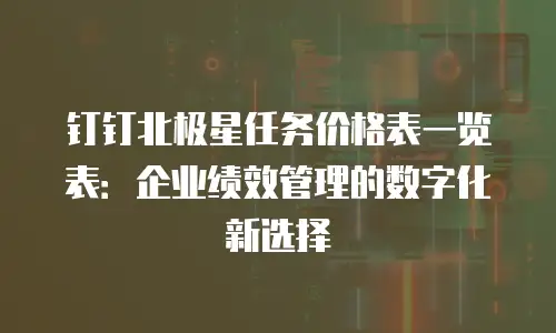 钉钉北极星任务价格表一览表：企业绩效管理的数字化新选择