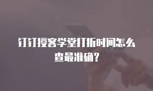 钉钉授客学堂打折时间怎么查最准确？