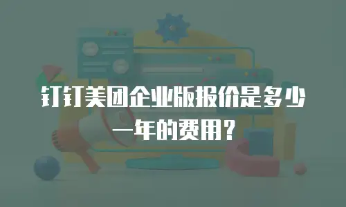钉钉美团企业版报价是多少一年的费用？