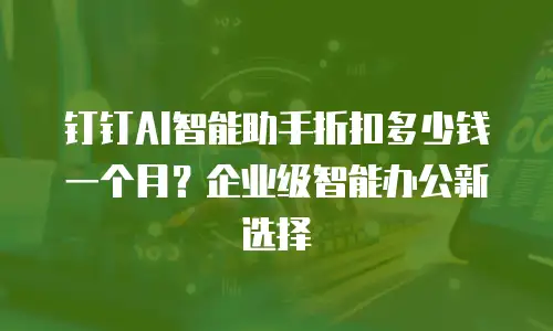 钉钉AI智能助手折扣多少钱一个月？企业级智能办公新选择