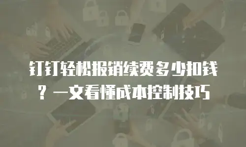 钉钉轻松报销续费多少扣钱？一文看懂成本控制技巧