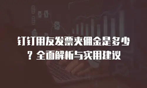 钉钉用友发票夹佣金是多少？全面解析与实用建议