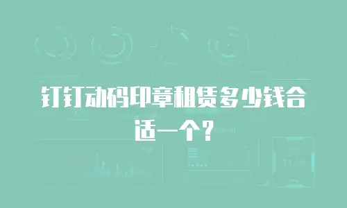 钉钉动码印章租赁多少钱合适一个？