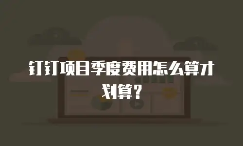 钉钉项目季度费用怎么算才划算？