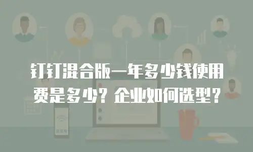 钉钉混合版一年多少钱使用费是多少？企业如何选型？