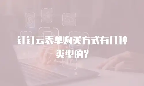 钉钉云表单购买方式有几种类型的？