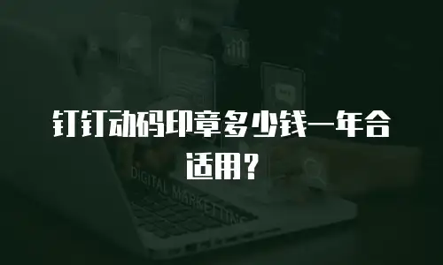 钉钉动码印章多少钱一年合适用？