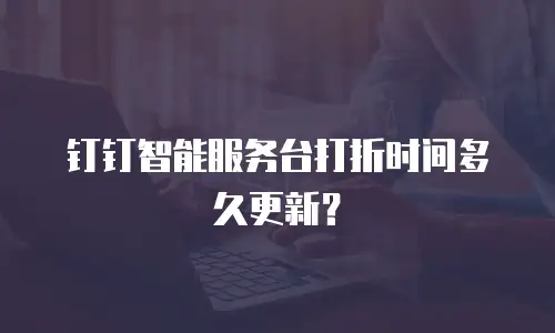 钉钉智能服务台打折时间多久更新？