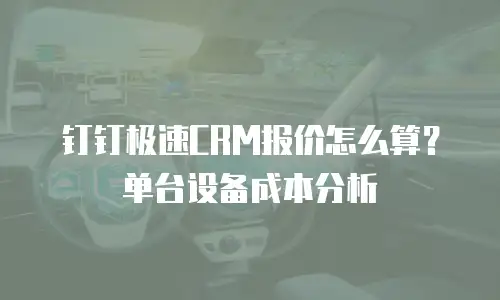 钉钉极速CRM报价怎么算？单台设备成本分析