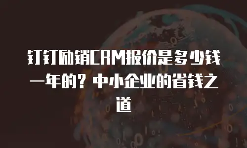 钉钉励销CRM报价是多少钱一年的？中小企业的省钱之道