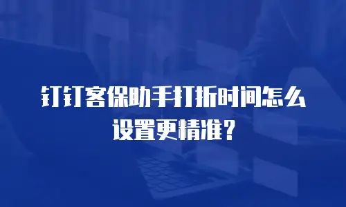 钉钉客保助手打折时间怎么设置更精准？
