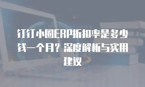 钉钉小圈ERP折扣率是多少钱一个月？深度解析与实用建议