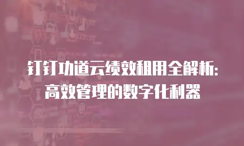 钉钉功道云绩效租用全解析：高效管理的数字化利器
