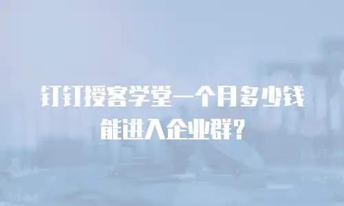 钉钉授客学堂一个月多少钱能进入企业群？