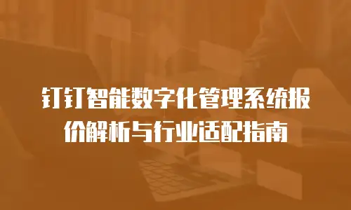 钉钉智能数字化管理系统报价解析与行业适配指南