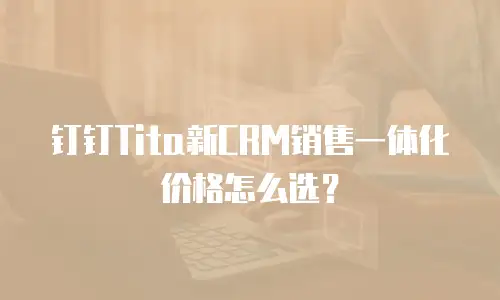 钉钉Tita新CRM销售一体化价格怎么选？