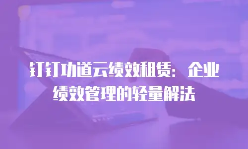 钉钉功道云绩效租赁：企业绩效管理的轻量解法