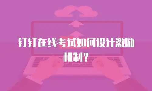 钉钉在线考试如何设计激励机制？