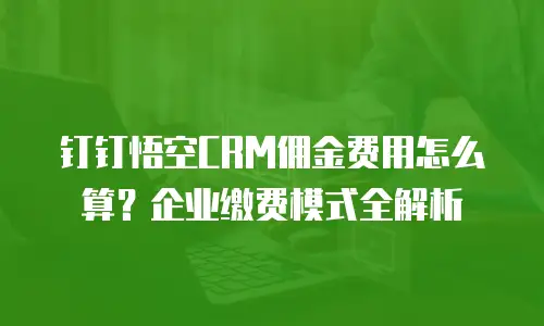 钉钉悟空CRM佣金费用怎么算？企业缴费模式全解析