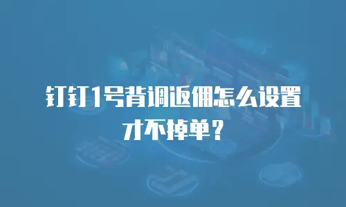 钉钉1号背调返佣怎么设置才不掉单？