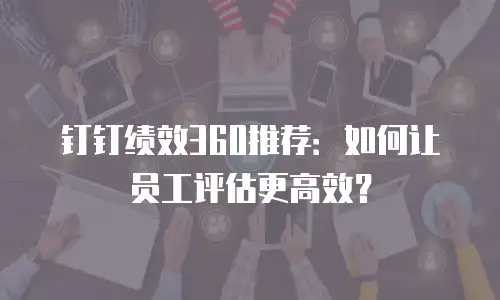 钉钉绩效360推荐：如何让员工评估更高效？