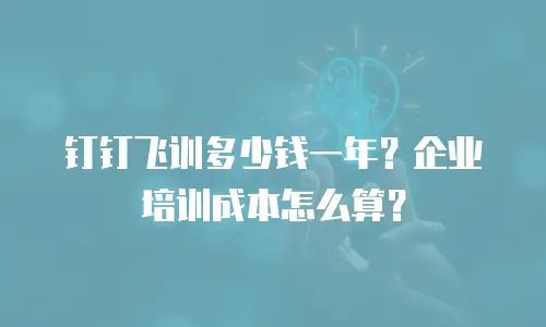 钉钉飞训多少钱一年？企业培训成本怎么算？