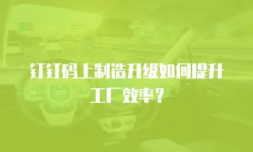 钉钉码上制造升级如何提升工厂效率？