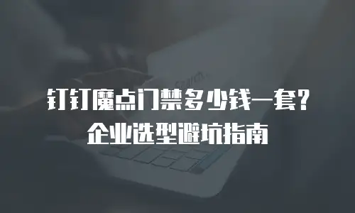 钉钉魔点门禁多少钱一套？企业选型避坑指南