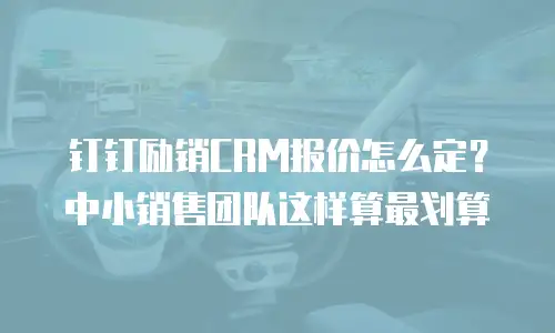 钉钉励销CRM报价怎么定？中小销售团队这样算最划算