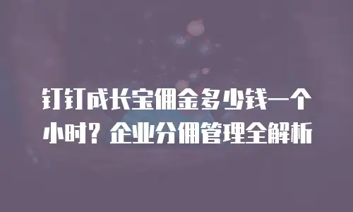 钉钉成长宝佣金多少钱一个小时？企业分佣管理全解析