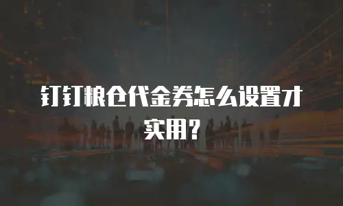 钉钉粮仓代金券怎么设置才实用？