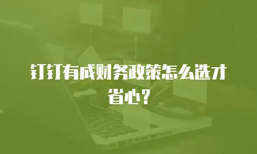 钉钉有成财务政策怎么选才省心？