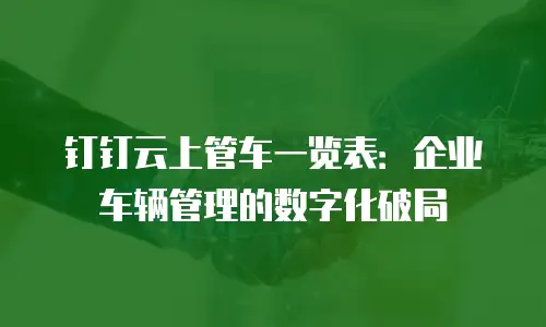 钉钉云上管车一览表：企业车辆管理的数字化破局