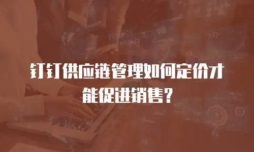 钉钉供应链管理如何定价才能促进销售？