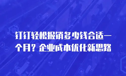 钉钉轻松报销多少钱合适一个月？企业成本优化新思路