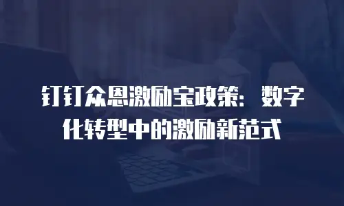 钉钉众恩激励宝政策：数字化转型中的激励新范式