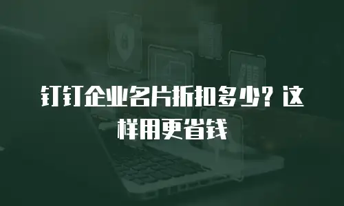 钉钉企业名片折扣多少？这样用更省钱