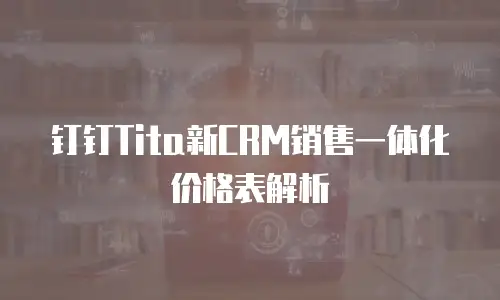 钉钉Tita新CRM销售一体化价格表解析