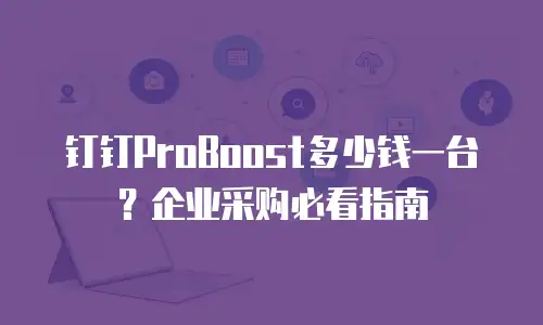钉钉ProBoost多少钱一台？企业采购必看指南