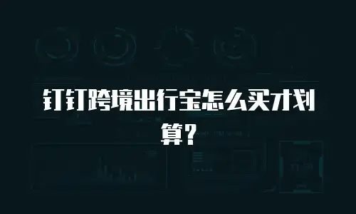 钉钉跨境出行宝怎么买才划算？