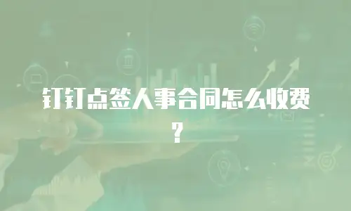 钉钉点签人事合同怎么收费？